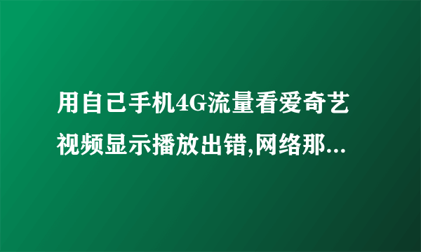 用自己手机4G流量看爱奇艺视频显示播放出错,网络那儿也设置了爱奇艺