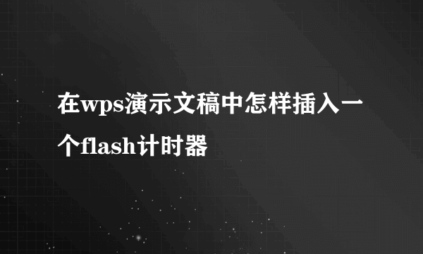 在wps演示文稿中怎样插入一个flash计时器