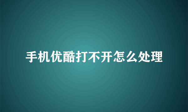 手机优酷打不开怎么处理