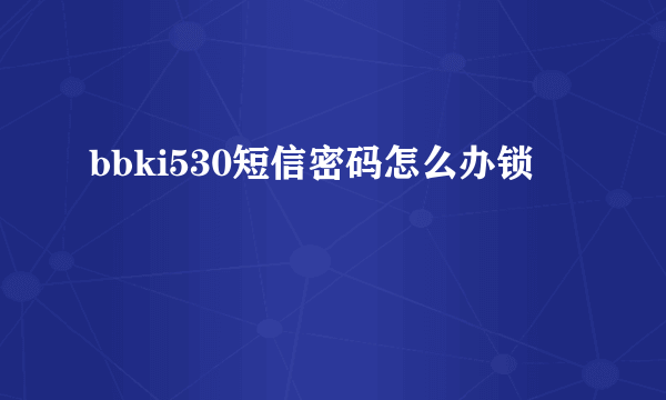 bbki530短信密码怎么办锁