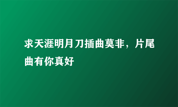 求天涯明月刀插曲莫非，片尾曲有你真好