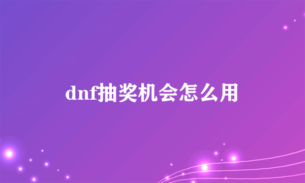 dnf抽奖机会怎么用