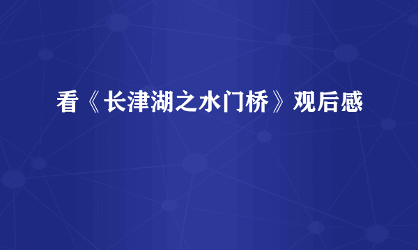 看《长津湖之水门桥》观后感