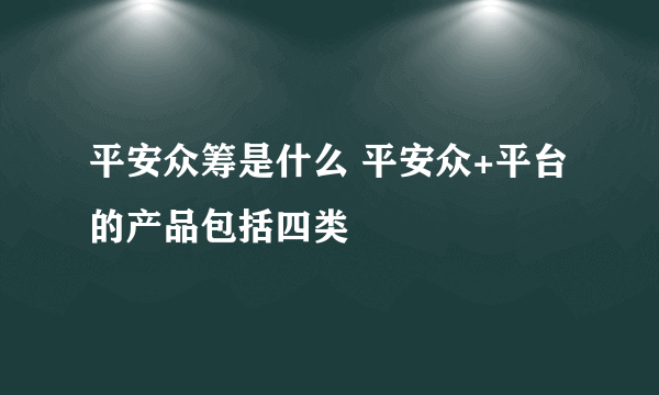 平安众筹是什么 平安众+平台的产品包括四类