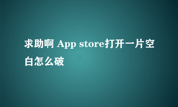 求助啊 App store打开一片空白怎么破