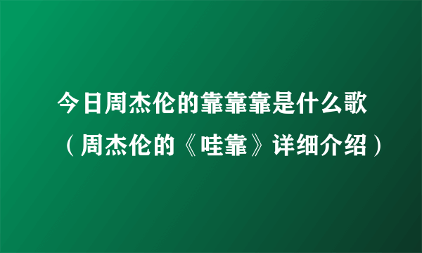 今日周杰伦的靠靠靠是什么歌（周杰伦的《哇靠》详细介绍）