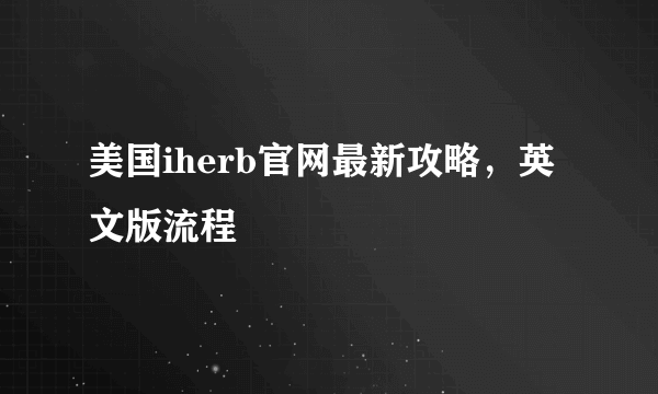 美国iherb官网最新攻略，英文版流程