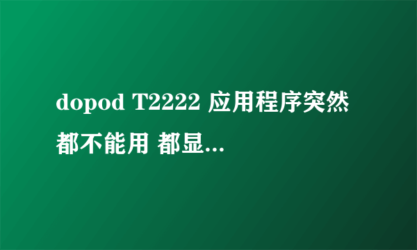 dopod T2222 应用程序突然都不能用 都显示白板 是怎么回事啊？