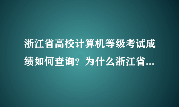 浙江省高校计算机等级考试成绩如何查询？为什么浙江省计算机考试网那边的成绩查询点了都没有用？