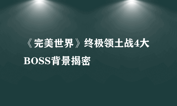 《完美世界》终极领土战4大BOSS背景揭密