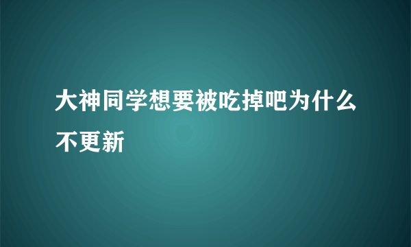 大神同学想要被吃掉吧为什么不更新