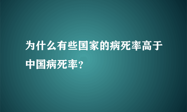 为什么有些国家的病死率高于中国病死率？