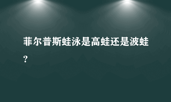 菲尔普斯蛙泳是高蛙还是波蛙？