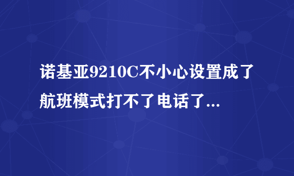 诺基亚9210C不小心设置成了航班模式打不了电话了怎样更改啊