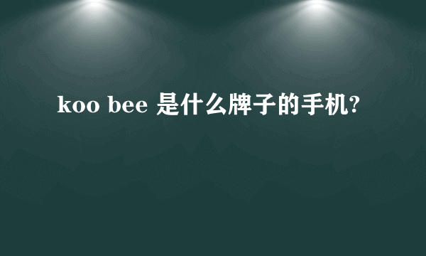 koo bee 是什么牌子的手机?