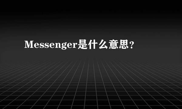 Messenger是什么意思？