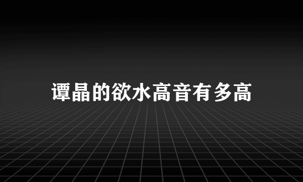 谭晶的欲水高音有多高