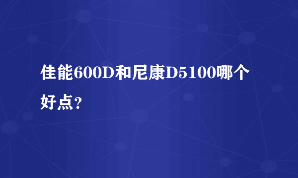 佳能600D和尼康D5100哪个好点？