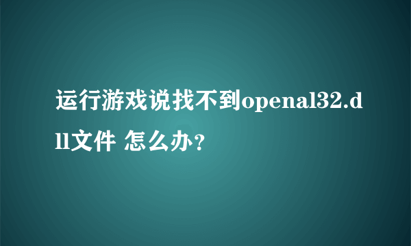 运行游戏说找不到openal32.dll文件 怎么办？