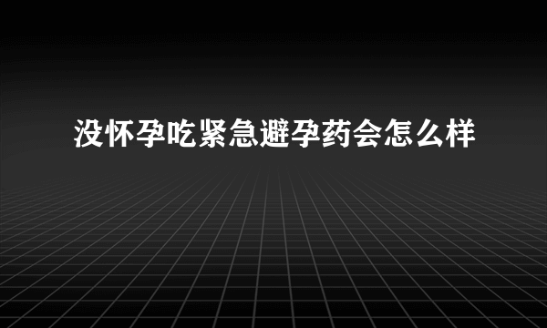 没怀孕吃紧急避孕药会怎么样