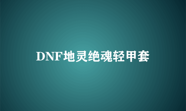 DNF地灵绝魂轻甲套