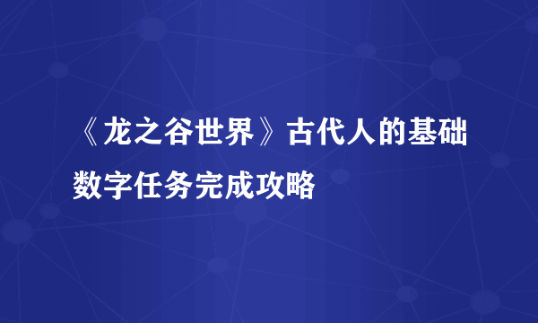 《龙之谷世界》古代人的基础数字任务完成攻略