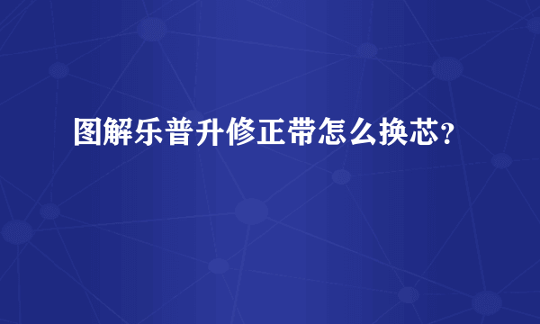 图解乐普升修正带怎么换芯？