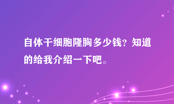 自体干细胞隆胸多少钱？知道的给我介绍一下吧。