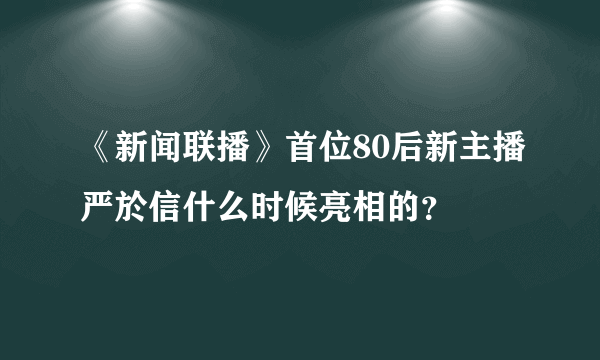 《新闻联播》首位80后新主播严於信什么时候亮相的？