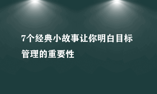 7个经典小故事让你明白目标管理的重要性