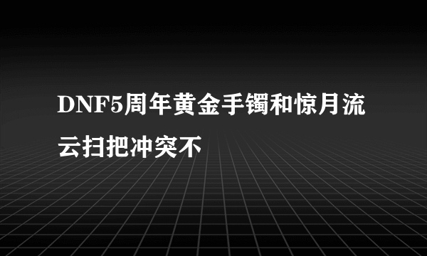 DNF5周年黄金手镯和惊月流云扫把冲突不