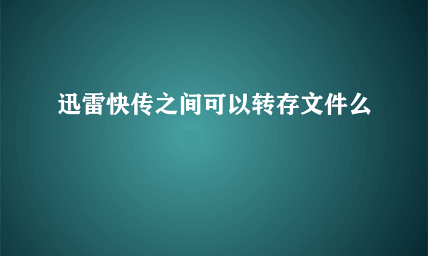 迅雷快传之间可以转存文件么