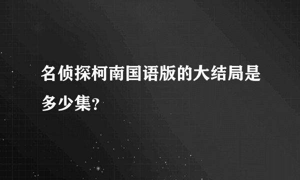 名侦探柯南国语版的大结局是多少集？