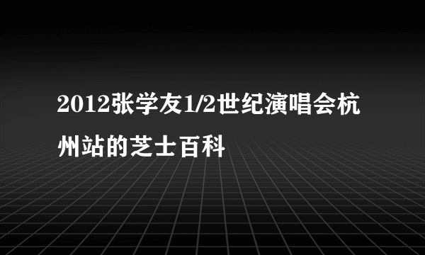 2012张学友1/2世纪演唱会杭州站的芝士百科