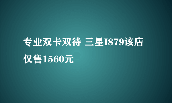 专业双卡双待 三星I879该店仅售1560元