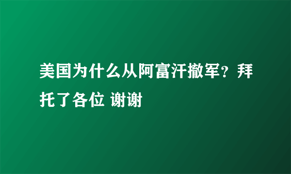 美国为什么从阿富汗撤军？拜托了各位 谢谢