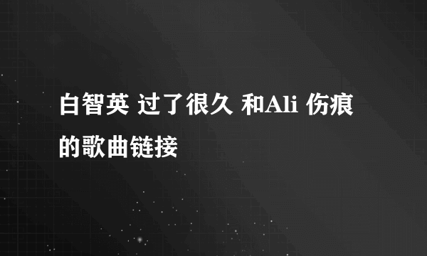 白智英 过了很久 和Ali 伤痕 的歌曲链接