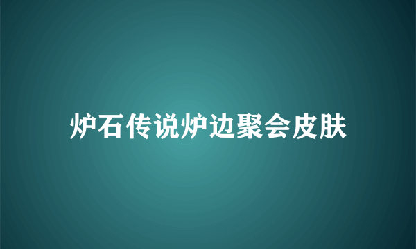 炉石传说炉边聚会皮肤