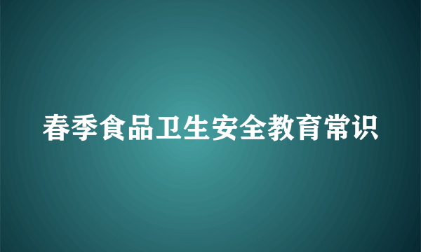 春季食品卫生安全教育常识