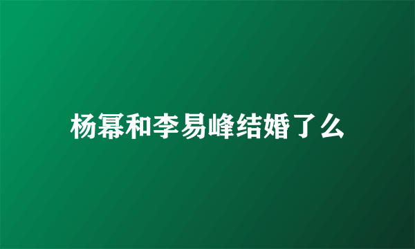 杨幂和李易峰结婚了么