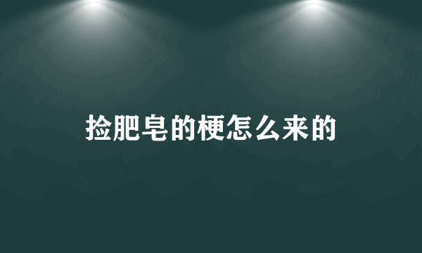 捡肥皂的梗怎么来的