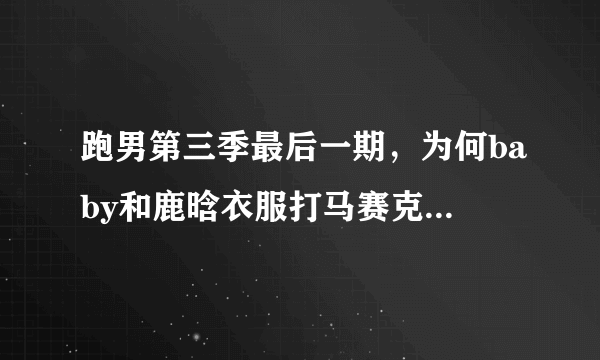 跑男第三季最后一期，为何baby和鹿晗衣服打马赛克了？还有王祖蓝技能到底是什么？