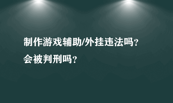 制作游戏辅助/外挂违法吗？会被判刑吗？