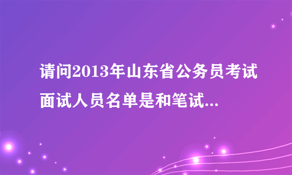 请问2013年山东省公务员考试面试人员名单是和笔试成绩一起公布吗？还是要晚些时间公布？