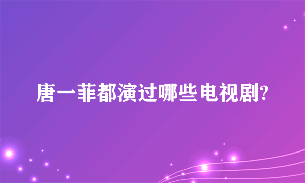 唐一菲都演过哪些电视剧?