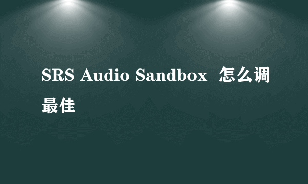 SRS Audio Sandbox  怎么调最佳