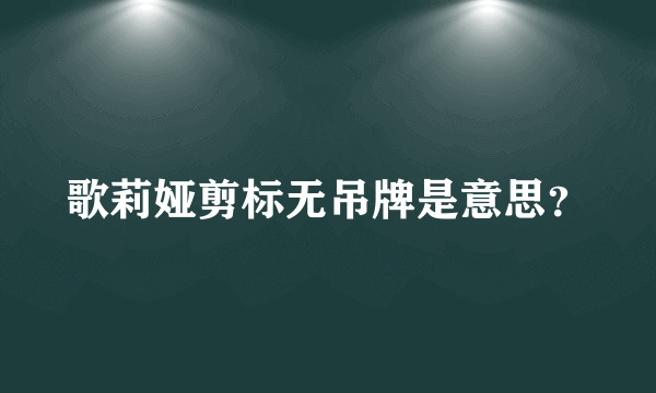 歌莉娅剪标无吊牌是意思？