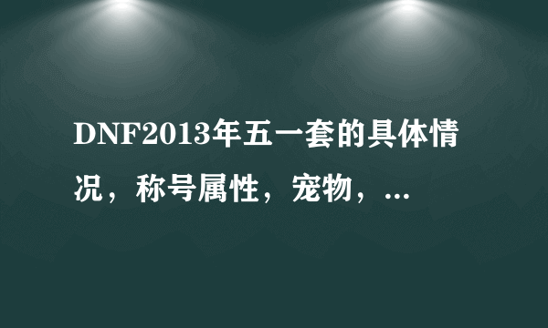 DNF2013年五一套的具体情况，称号属性，宠物，时装怎么样