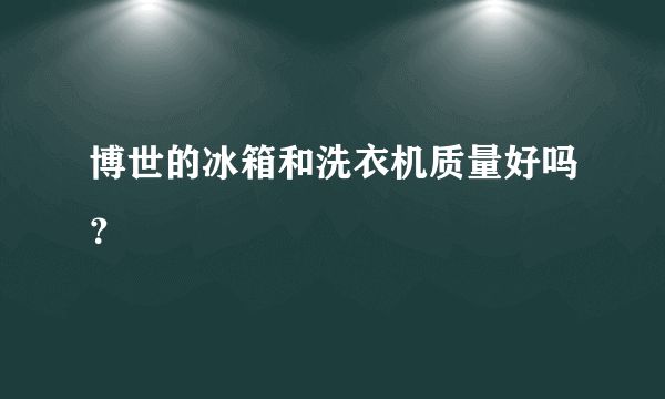 博世的冰箱和洗衣机质量好吗？