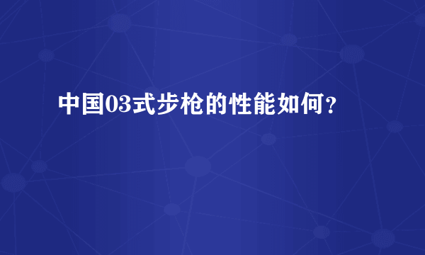 中国03式步枪的性能如何？